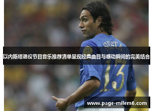 以内斯塔退役节目音乐推荐清单呈现经典曲目与感动瞬间的完美结合