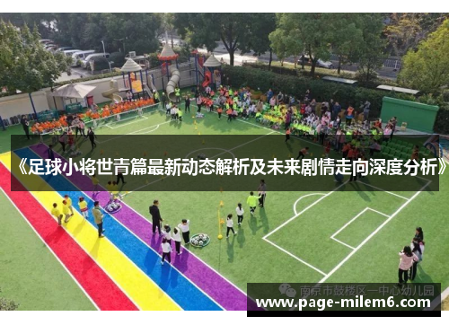 《足球小将世青篇最新动态解析及未来剧情走向深度分析》