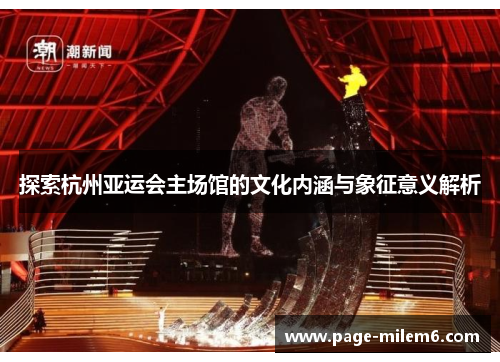 探索杭州亚运会主场馆的文化内涵与象征意义解析