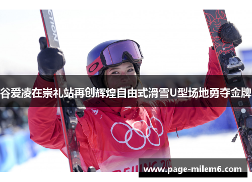 谷爱凌在崇礼站再创辉煌自由式滑雪U型场地勇夺金牌