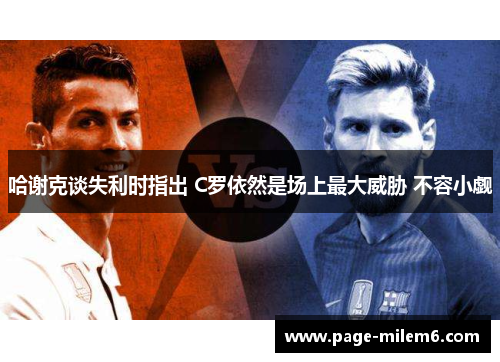 哈谢克谈失利时指出 C罗依然是场上最大威胁 不容小觑 哈谢克谈失利时指出 C罗依然是场上最大威胁 不容小觑