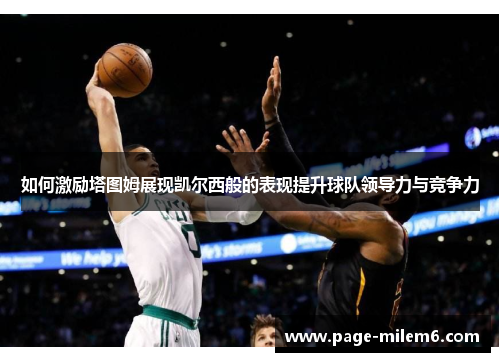 如何激励塔图姆展现凯尔西般的表现提升球队领导力与竞争力